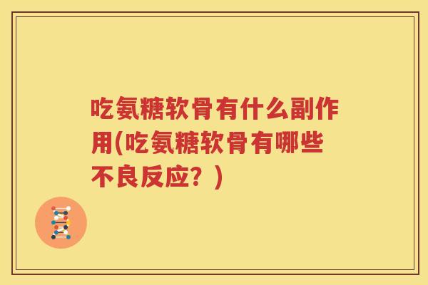 吃氨糖软骨有什么副作用(吃氨糖软骨有哪些不良反应?) 吃氨糖软骨有什么副作用(吃氨糖软骨有哪些不良反应?)