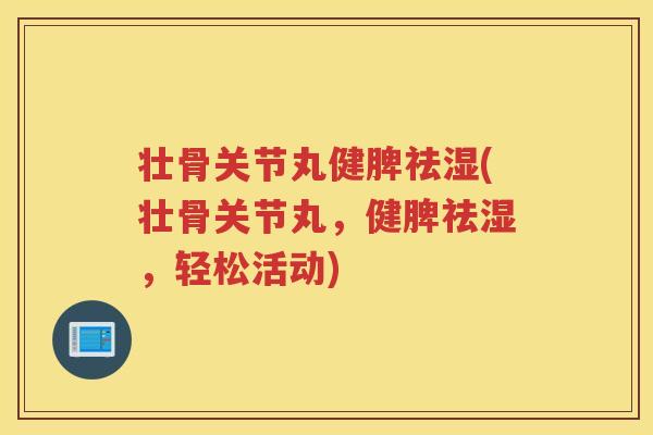 壮骨关节丸健脾祛湿(壮骨关节丸,健脾祛湿,轻松活动) 壮骨关节丸健脾祛湿(壮骨关节丸,健脾祛湿,轻松活动)