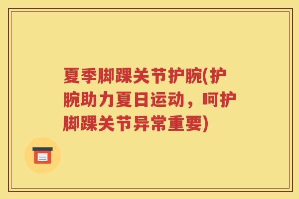 夏季脚踝关节护腕(护腕助力夏日运动,呵护脚踝关节异常重要) 夏季脚踝关节护腕(护腕助力夏日运动,呵护脚踝关节异常重要)