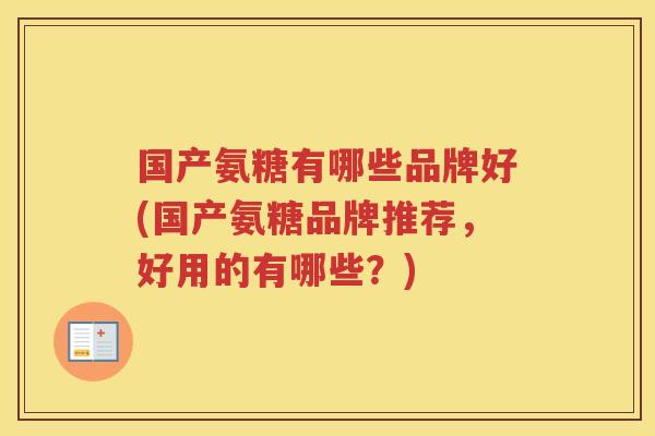 国产氨糖有哪些品牌好(国产氨糖品牌推荐，好用的有哪些？)