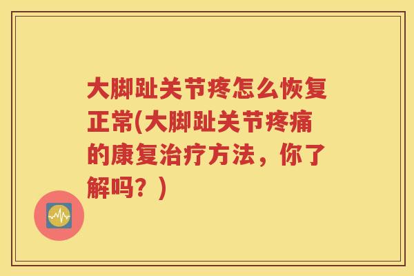 大脚趾关节疼怎么恢复正常(大脚趾关节的康复方法,你了解吗?) 大脚趾关节疼怎么恢复正常(大脚趾关节的康复方法,你了解吗?)