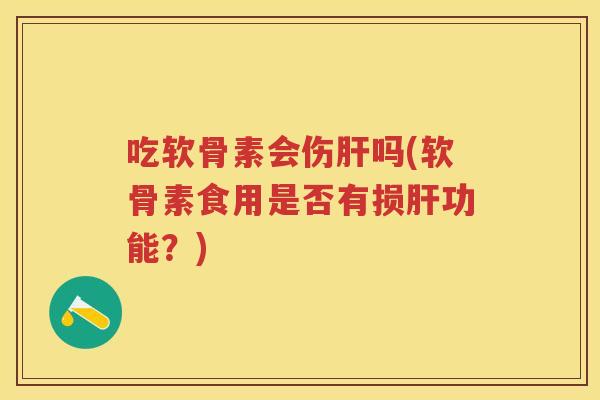 吃软骨素会伤吗(软骨素食用是否有损功能？)