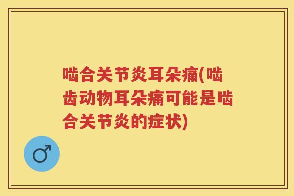 啮合耳朵痛(啮齿动物耳朵痛可能是啮合的症状) 啮合耳朵痛(啮齿动物耳朵痛可能是啮合的症状)