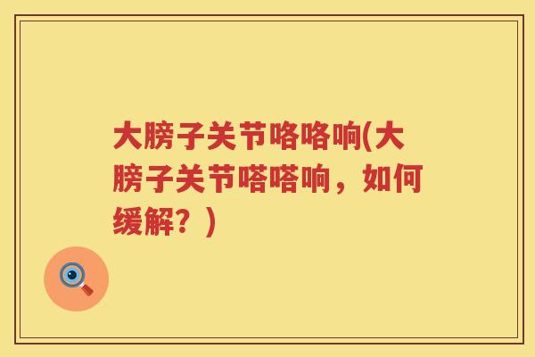 大膀子关节咯咯响(大膀子关节嗒嗒响，如何缓解？)