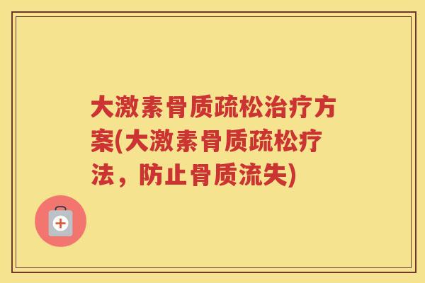 大激素方案(大激素疗法,防止骨质流失) 大激素方案(大激素疗法,防止骨质流失)