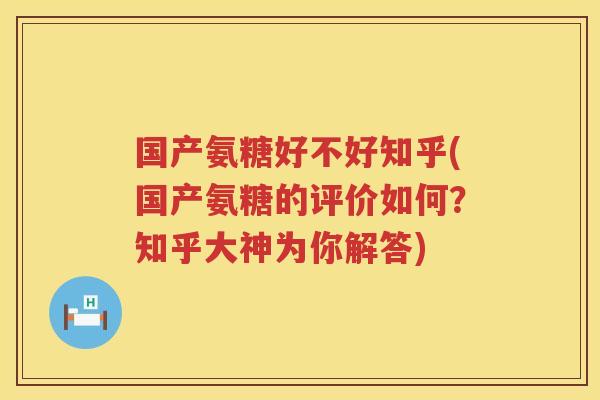 国产氨糖好不好知乎(国产氨糖的评价如何?知乎大神为你解答) 国产氨糖好不好知乎(国产氨糖的评价如何?知乎大神为你解答)