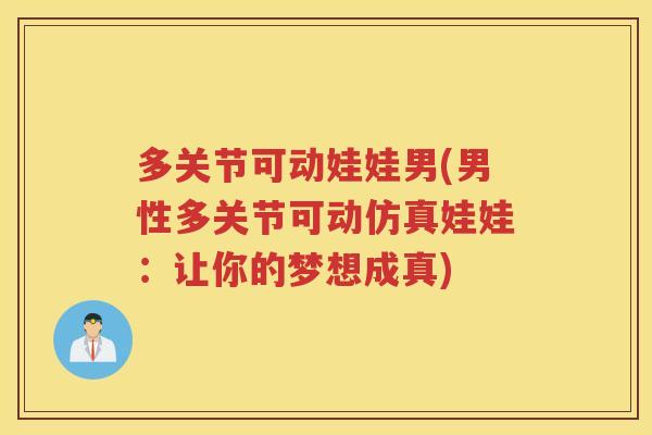 多关节可动娃娃男(男性多关节可动仿真娃娃:让你的梦想成真) 多关节可动娃娃男(男性多关节可动仿真娃娃:让你的梦想成真)