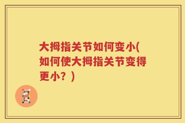 大拇指关节如何变小(如何使大拇指关节变得更小?) 大拇指关节如何变小(如何使大拇指关节变得更小?)