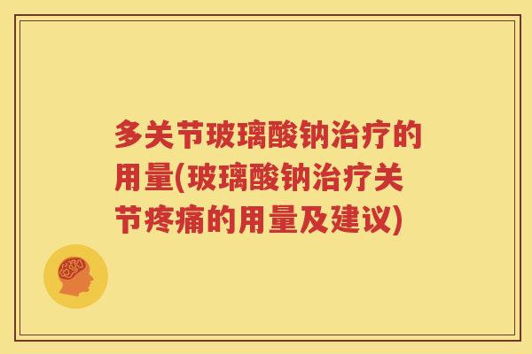 多关节玻璃酸钠的用量(玻璃酸钠关节的用量及建议) 多关节玻璃酸钠的用量(玻璃酸钠关节的用量及建议)
