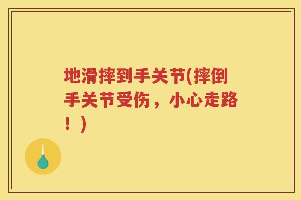 地滑摔到手关节(摔倒手关节受伤,小心走路!) 地滑摔到手关节(摔倒手关节受伤,小心走路!)
