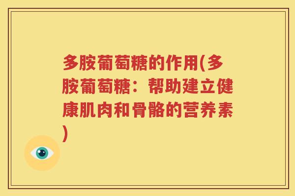 多胺葡萄糖的作用(多胺葡萄糖:帮助建立健康肌肉和骨骼的营养素) 多胺葡萄糖的作用(多胺葡萄糖:帮助建立健康肌肉和骨骼的营养素)