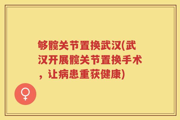 够髋关节置换武汉(武汉开展髋关节置换手术，让患重获健康)