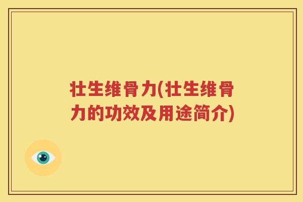壮生维骨力(壮生维骨力的功效及用途简介) 壮生维骨力(壮生维骨力的功效及用途简介)
