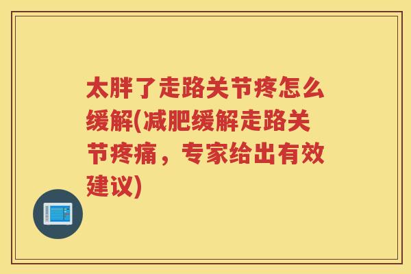 太胖了走路关节疼怎么缓解(缓解走路关节，专家给出有效建议)