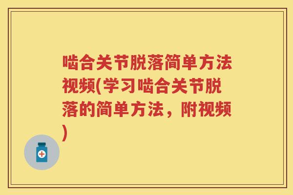 啮合关节脱落简单方法视频(学习啮合关节脱落的简单方法,附视频) 啮合关节脱落简单方法视频(学习啮合关节脱落的简单方法,附视频)