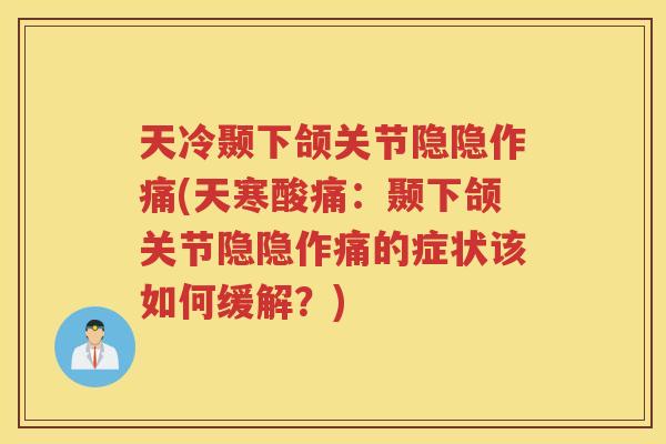 天冷颞下颌关节隐隐作痛(天寒酸痛:颞下颌关节隐隐作痛的症状该如何缓解?) 天冷颞下颌关节隐隐作痛(天寒酸痛:颞下颌关节隐隐作痛的症状该如何缓解?)