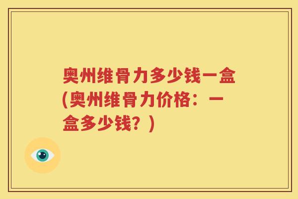 奥州维骨力多少钱一盒(奥州维骨力价格:一盒多少钱?) 奥州维骨力多少钱一盒(奥州维骨力价格:一盒多少钱?)