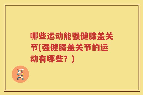 哪些运动能强健膝盖关节(强健膝盖关节的运动有哪些?) 哪些运动能强健膝盖关节(强健膝盖关节的运动有哪些?)