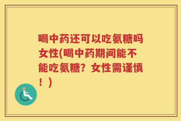 喝还可以吃氨糖吗女性(喝期间能不能吃氨糖?女性需谨慎!) 喝还可以吃氨糖吗女性(喝期间能不能吃氨糖?女性需谨慎!)