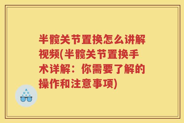 半髋关节置换怎么讲解视频(半髋关节置换手术详解：你需要了解的操作和注意事项)