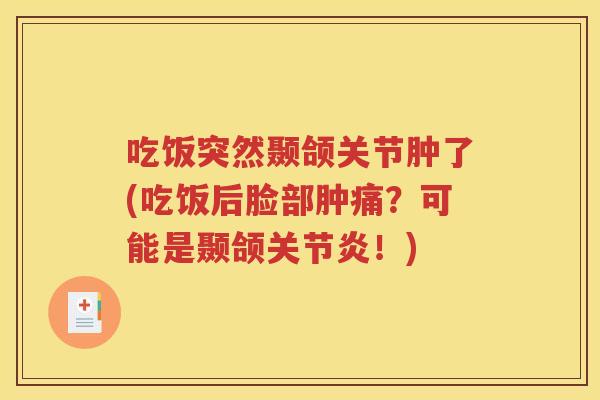 吃饭突然颞颌关节肿了(吃饭后脸部肿痛?可能是颞颌!) 吃饭突然颞颌关节肿了(吃饭后脸部肿痛?可能是颞颌!)