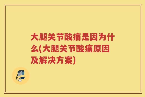 大腿关节酸痛是因为什么(大腿关节酸痛原因及解决方案) 大腿关节酸痛是因为什么(大腿关节酸痛原因及解决方案)