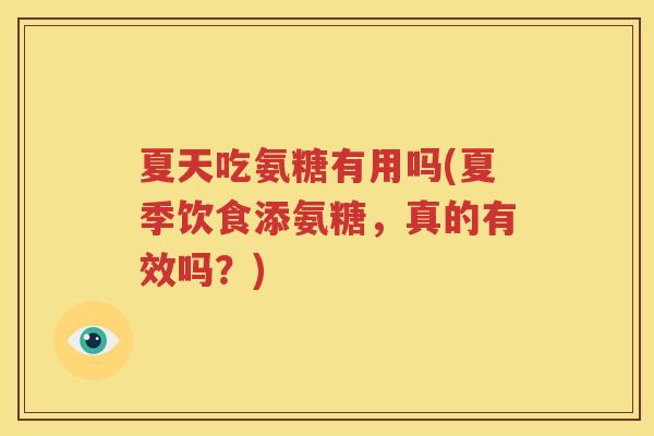 夏天吃氨糖有用吗(夏季饮食添氨糖,真的有效吗?) 夏天吃氨糖有用吗(夏季饮食添氨糖,真的有效吗?)