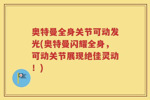 奥特曼全身关节可动发光(奥特曼闪耀全身,可动关节展现绝佳灵动!) 奥特曼全身关节可动发光(奥特曼闪耀全身,可动关节展现绝佳灵动!)