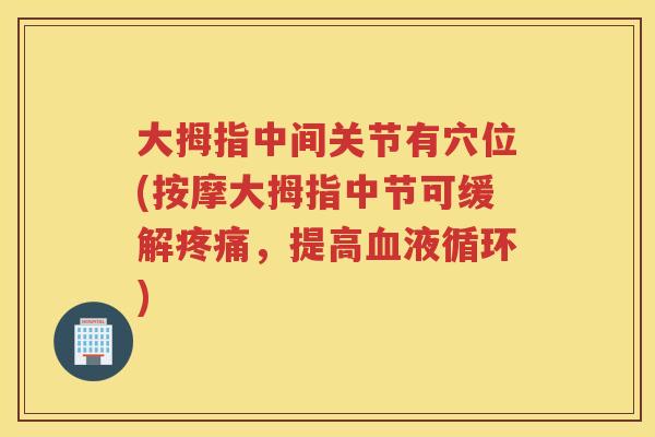 大拇指中间关节有穴位(按摩大拇指中节可缓解,提高) 大拇指中间关节有穴位(按摩大拇指中节可缓解,提高)