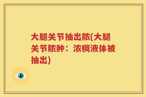 大腿关节抽出脓(大腿关节脓肿：浓稠液体被抽出)