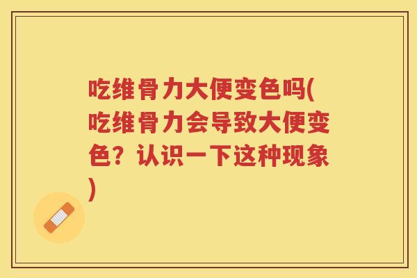 吃维骨力大便变色吗(吃维骨力会导致大便变色?认识一下这种现象) 吃维骨力大便变色吗(吃维骨力会导致大便变色?认识一下这种现象)
