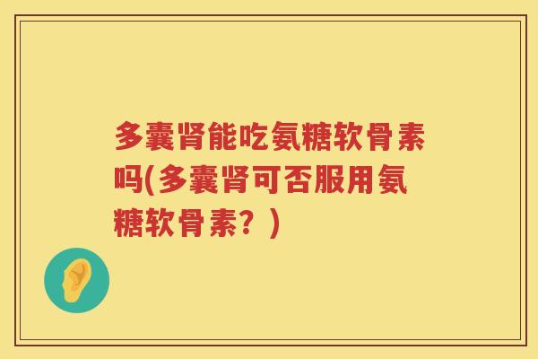 多囊能吃氨糖软骨素吗(多囊可否服用氨糖软骨素?) 多囊能吃氨糖软骨素吗(多囊可否服用氨糖软骨素?)