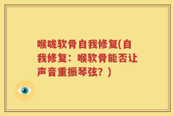 喉咙软骨自我修复(自我修复：喉软骨能否让声音重振琴弦？)