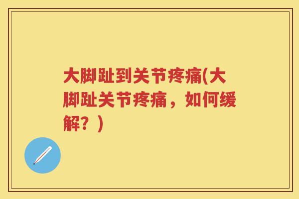 大脚趾到关节(大脚趾关节,如何缓解?) 大脚趾到关节(大脚趾关节,如何缓解?)
