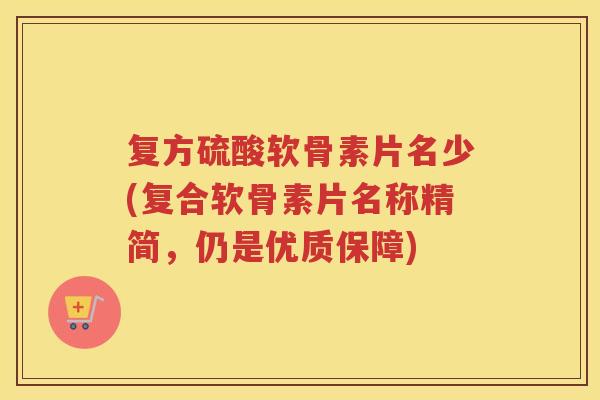 复方硫酸软骨素片名少(复合软骨素片名称精简,仍是优质保障) 复方硫酸软骨素片名少(复合软骨素片名称精简,仍是优质保障)