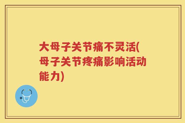 大母子关节痛不灵活(母子关节影响活动能力) 大母子关节痛不灵活(母子关节影响活动能力)