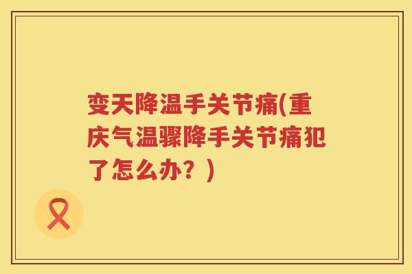 变天降温手关节痛(重庆气温骤降手关节痛犯了怎么办?) 变天降温手关节痛(重庆气温骤降手关节痛犯了怎么办?)