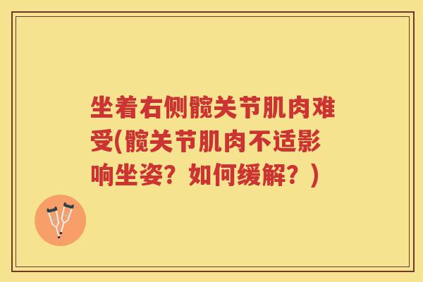 坐着右侧髋关节肌肉难受(髋关节肌肉不适影响坐姿?如何缓解?) 坐着右侧髋关节肌肉难受(髋关节肌肉不适影响坐姿?如何缓解?)
