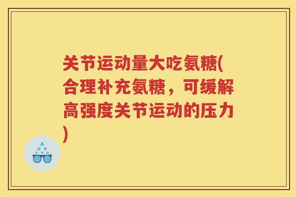 关节运动量大吃氨糖(合理补充氨糖，可缓解高强度关节运动的压力)