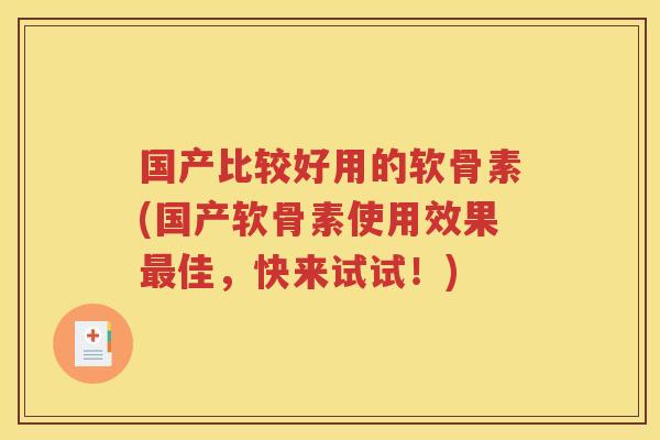 国产比较好用的软骨素(国产软骨素使用效果佳,快来试试!) 国产比较好用的软骨素(国产软骨素使用效果佳,快来试试!)