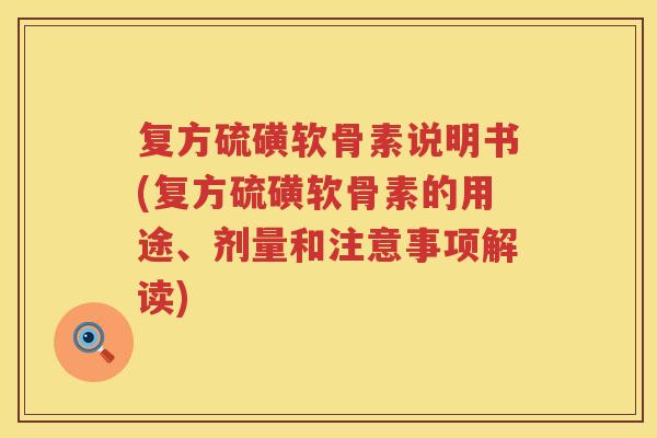 复方硫磺软骨素说明书(复方硫磺软骨素的用途、剂量和注意事项解读) 复方硫磺软骨素说明书(复方硫磺软骨素的用途、剂量和注意事项解读)