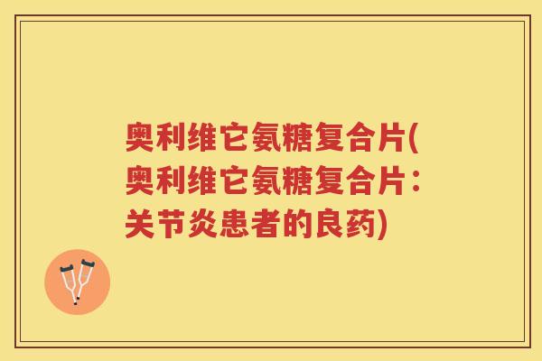奥利维它氨糖复合片(奥利维它氨糖复合片:患者的良药) 奥利维它氨糖复合片(奥利维它氨糖复合片:患者的良药)