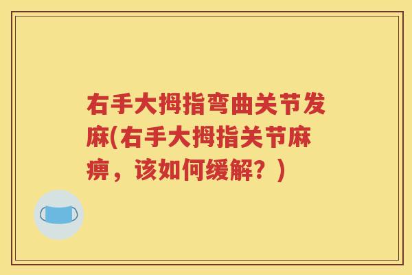 右手大拇指弯曲关节发麻(右手大拇指关节麻痹,该如何缓解?) 右手大拇指弯曲关节发麻(右手大拇指关节麻痹,该如何缓解?)