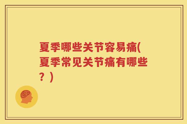 夏季哪些关节容易痛(夏季常见关节痛有哪些?) 夏季哪些关节容易痛(夏季常见关节痛有哪些?)