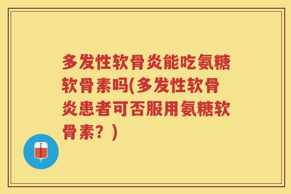 多发性软骨炎能吃氨糖软骨素吗(多发性软骨炎患者可否服用氨糖软骨素?) 多发性软骨炎能吃氨糖软骨素吗(多发性软骨炎患者可否服用氨糖软骨素?)