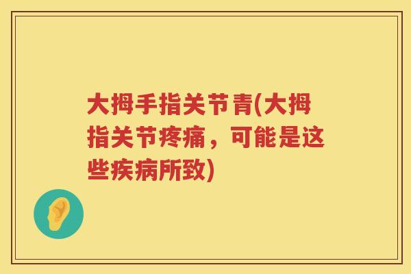 大拇手指关节青(大拇指关节，可能是这些所致)