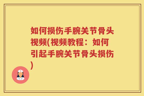 如何损伤手腕关节骨头视频(视频教程：如何引起手腕关节骨头损伤)