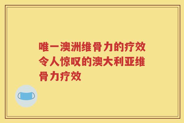 澳洲维骨力的疗效令人惊叹的澳大利亚维骨力疗效