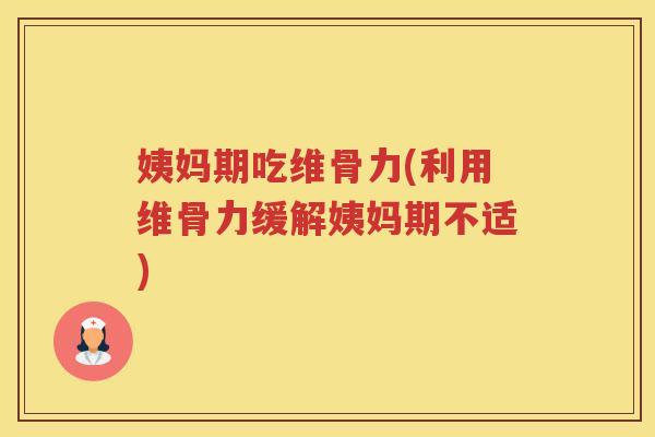 姨妈期吃维骨力(利用维骨力缓解姨妈期不适) 姨妈期吃维骨力(利用维骨力缓解姨妈期不适)