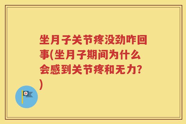 坐月子关节疼没劲咋回事(坐月子期间为什么会感到关节疼和无力?) 坐月子关节疼没劲咋回事(坐月子期间为什么会感到关节疼和无力?)